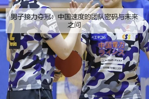 男子接力夺冠：中国速度的团队密码与未来之问