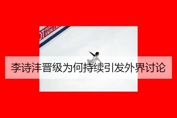 李诗沣晋级为何持续引发外界讨论